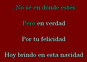 ..N0 56) en dfmde esttfgs
Pero e11 verdad

P014 tu felicidad

Hoy brindo en esta navidad