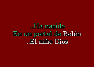 ..I-Ia nacido

En m1 portal de Bele'm
..El njho Dios