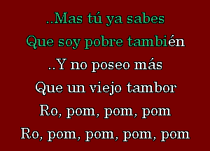 ..Mas 1311 ya sabes
Que soy pobre tambi63n
..Y 110 poseo mas
Que un viejo tambor
R0, pom, pom, pom

R0, pom, pom, pom, pom