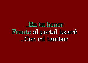 ..En tu honor

Frente a1 portal tocareE
..Con mi tambor