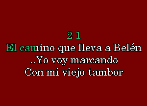 2 1
E1 camino que lleva a Be163n
..Y0 voy marcando
Con mi viejo tambor