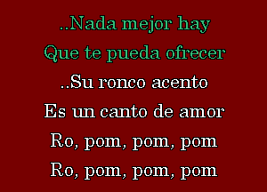 ..Nada mejor hay
Que te pueda ofrecer
..Su ronco acento

Es un canto de amor

R0, pom, pom, pom

R0, pom, pom, pom l