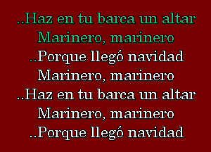 ..Haz en tu barca un altar
Marinero, marinero
..P0rque llegf) navidad
Marinero, marinero
..Haz en tu barca un altar
Marinero, marinero
..P0rque llegf) navidad