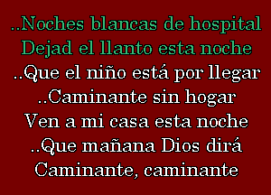 ..Noches blancas de hospital
Dejad e1 llanto esta noche
..Que e1 niflo estei p014 llegar
..Caminante sin hogar
Ven a mi casa esta noche
..Que maflana Dios direi
Caminante, caminante