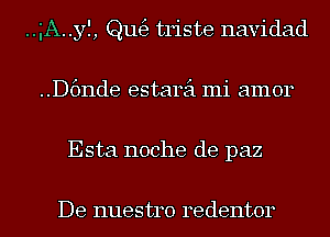 ..gA..yI, ngg triste navidad
..D6nde estarei mi amor
Esta noche de paz

De nuestro redentor