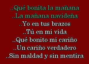 Qutfg bonita 1a maflana
..La maflana navidefla
..Y0 e11 tus brazos
..Tf1 en mi Vida
Qutfg bonito mi cariflo
..Un cariflo verdadero
..Sin maldad y sin mentira