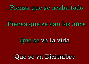 ..Piensa que se acaba todo
..Piensa que se van 105 211305
Que se va la Vida

Que se va Diciembre