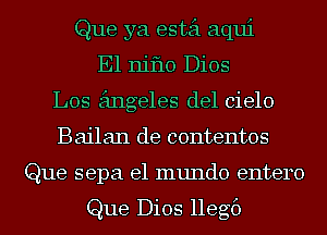 Que ya estei aqui
E1 niflo Dios
Los angeles del cielo
Bailan de contentos
Que sepa el mundo entero

Que Dios llegf)