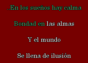 ..En los sueflos hay calma
Bondad en las almas
Y el mundo

Se llena de ilusibn