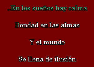 ..En los sueflos hay calma
Bondad en las almas
Y el mundo

Se llena de ilusibn