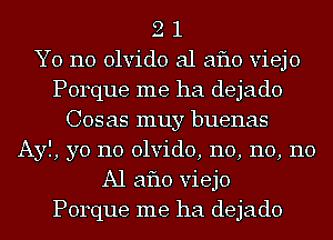 2 1
Y0 110 olvido a1 aflo viejo
Porque me ha dejado
Cos as muy buenas
Ayf, yo no olvido, 110, 110, 110
Al aflo viejo
Porque me ha dejado