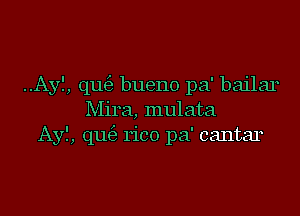 ..Ayf, qu63 bueno pa' bailar
Mira, mulata
Ayf, qu63 rico pa' cantar