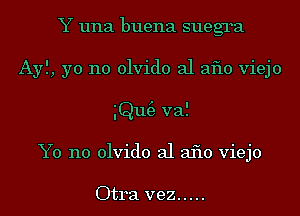 Y una buena suegra
Ayl, yo no olvido al aflo viejo
ng3 val
Y0 n0 olvido al 3110 viejo

Otra vez .....