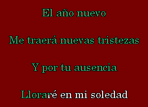 E1 aflo nuevo
Me traerei nuevas tristezas
Y p014 tu aus encia

Llorargz en mi soledad