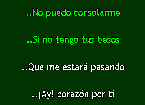 ..No puedo consolarme
..Si no tengo tus besos

..Que me estarai pasando

..iAy! corazdn por ti