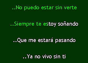 ..No puedo estar sin verte
..Siempre te estoy soFIando
..Que me estarai pasando

..Ya no vivo sin ti