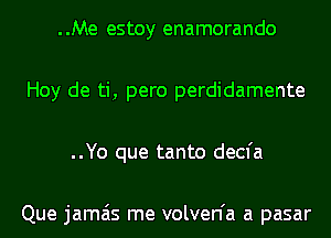 ..Me estoy enamorando
Hoy de ti, pero perdidamente
..Yo que tanto decfa

Que jamais me volven'a a pasar