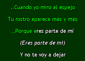 ..Cuando yo miro al espejo
Tu rostro aparece mas y mas
..Porque eres parte de ml'
(Eres parte de mi)

Y no te voy a dejar