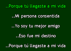 ..Porque tLi llegaste a mi Vida

..Mi persona consentida

..Yo soy tu mejor amigo
..Eso fue mi destino

..Porque tLi llegaste a mi Vida