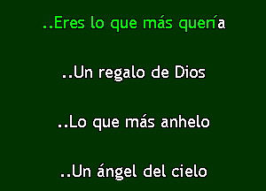 ..Eres lo que mais quen'a

..Un regalo de Dios

..Lo que mais anhelo

..Un angel del cielo