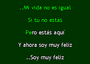 ..Mi Vida no es igual

Si ttj no esteis

Pero esta's aquf

Y ahora soy muy feliz

..Soy muy feliz