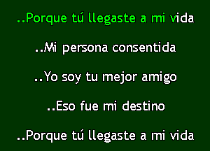 ..Porque tLi llegaste a mi Vida

..Mi persona consentida

..Yo soy tu mejor amigo
..Eso fue mi destino

..Porque tLi llegaste a mi Vida