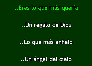 ..Eres lo que mais quen'a

..Un regalo de Dios

..Lo que mais anhelo

..Un angel del cielo