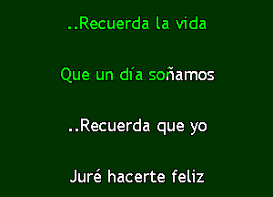 ..Recuerda la Vida

Que un dfa sofiamos

..Recuerda que yo

JureE hacerte feliz