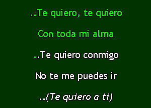 ..Te quiero, te quiero

Con toda mi alma

..Te quiero conmigo

No te me puedes ir

..(Te quiero a ti)