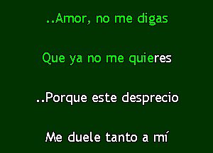 ..Amor, no me digas

Que ya no me quieres

. .Porque este desprecio

Me duele tanto a mf