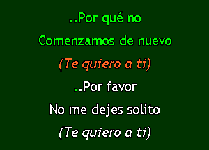 ..Por qw no

Comenzamos de nuevo

(Te quiero a ti)

..Por favor
No me dejes solito

(Te quiero a ti)