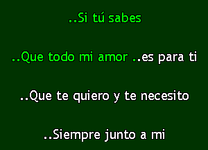 ..Si tLi sabes

..Que todo mi amor ..es para ti

..Que te quiero y te necesito

..Siempre junto a mi