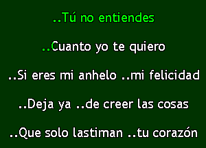 ..le no entiendes
..Cuanto yo te quiero
..Si eres mi anhelo ..mi felicidad
..Deja ya ..de creer las cosas

..Que solo lastiman ..tu corazdn