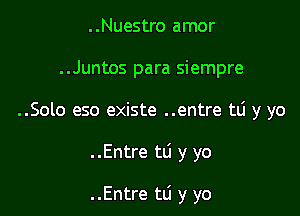 ..Nuestro amor
..Juntos para siempre

..Solo eso existe ..entre tti y yo

..Entre tL'I y yo

..Entre tli y yo