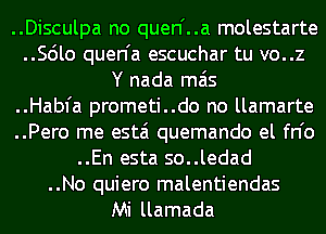 ..Disculpa no quen'..a molestarte

..Scilo quen'a escuchar tu vo..z
Y nada mas

..Habfa prometi..do no llamarte

..Pero me estai quemando el fn'o

..En esta so..ledad

..No quiero malentiendas
Mi llamada