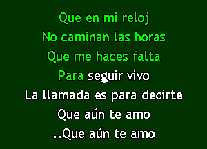 Que en mi reloj
No caminan las horas
Que me haces falta
Para seguir vivo
La llamada es para decirte
Que aLin te amo

..Que alin te amo l