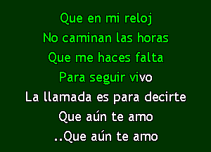 Que en mi reloj
No caminan las horas
Que me haces falta
Para seguir vivo
La llamada es para decirte
Que aLin te amo

..Que alin te amo l