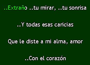 ..Extrafio ..tu mirar, ..tu sonrisa

..Y todas esas caricias

Que le diste a mi alma, amor

..Con el corazdn