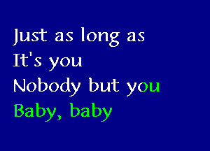 Just as long as
It's you

Nobody but you
Baby, baby