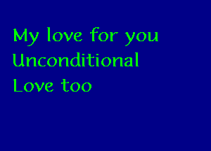 My love for you
Unconditional

Love too