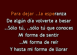 Para dejar ..la esperanza
De algLin dl'a volverte a besar
..56lo tlj, ..56lo tLi que conoces

Mi forma de sentir
..Mi forma de rel'r
Y hasta mi forma de llorar