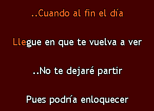 ..Cuando al fin el dl'a
Llegue en que te vuelva a ver

..No te dejaw partir

Pues podn'a enloquecer