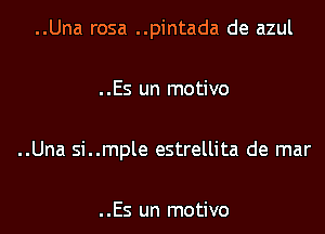 ..Una rosa ..pintada de azul

..Es un motivo

..Una si..mple estrellita de mar

..Es un motivo