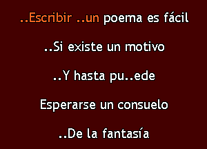 ..Escribir ..un poema es faicil
..Si existe un motivo
..Y hasta pu..ede

Esperarse un consuelo

..De la fantasia l