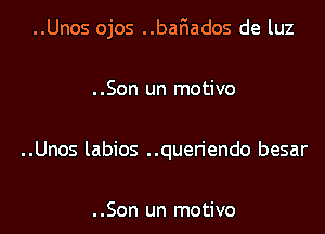 ..Unos ojos ..baFIados de luz
..Son un motivo
..Unos labios ..queriendo besar

..Son un motivo