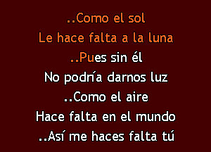 ..Como el sol
Le hace falta a la luna
..Pues sin (3.l
No podn'a darnos luz
..Como el aire
Hace falta en el mundo

..Asf me haces falta tti l