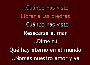 ..Cua'mdo has visto
Llorar a las piedras
..Cua'mdo has visto
Resecarse el mar
..Dime tLi
Qw hay eterno en el mundo
..Nomais nuestro amor y ya