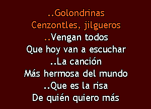 ..Golondn'nas
Cenzontles, jilgueros
..Vengan todos
Que hoy van a escuchar
..La cancic'm
M65 hermosa del mundo

..Que es la risa
De quic5.n quiero meis l