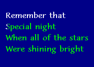 Remember that
Special night
When all of the stars

Were shining bright