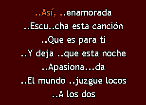 ..Asf, ..enamorada
..Escu..cha esta cancidn
..Que es para ti
..Y deja ..que esta noche
..Apasiona...da
.El mundo ..juzgue locos

..A los dos l